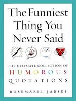 The Funniest Thing You Never Said: The Ultimate Collection of Humorous Quotations