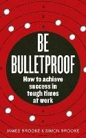 Be Bulletproof: How to achieve success in tough times at work