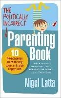 The Politically Incorrect Parenting Book: 10 No-Nonsense Rules to Stay Sane and Raise Happy Kids