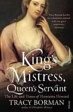 King's Mistress, Queen's Servant: The Life and Times of Henrietta Howard