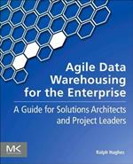 Agile Data Warehousing for the Enterprise: A Guide for Solution Architects and Project Leaders