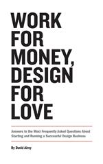 Work for Money, Design for Love: Answers to the Most Frequently Asked Questions About Starting and Running a Successful Design Business