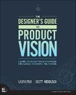 Designer's Guide to Product Vision, The: Learn to build your strategic influence to shape the future