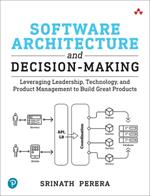 Software Architecture and Decision-Making: Leveraging Leadership, Technology, and Product Management to Build Great Products