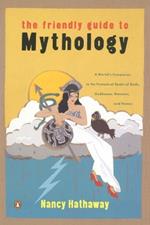 The Friendly Guide to Mythology: A Mortal's Companion to the Fantastical Realm of Gods Goddesses Monsters Heroes