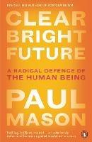 Clear Bright Future: A Radical Defence of the Human Being