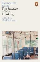 The Practice of Not Thinking: A Guide to Mindful Living - Ryunosuke Koike - cover