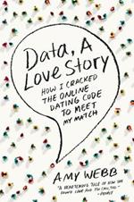 Data, a Love Story: How I Cracked the Online Dating Code to Meet My Match