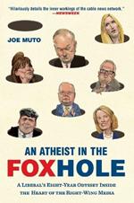 An Atheist in the Foxhole: A Liberal's Eight-Year Odyssey Inside the Heart of the Right-Wing Media