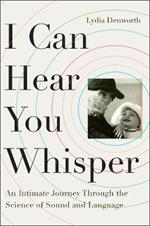 I Can Hear You Whisper: An Intimate Journey Through the Science of Sound and Language