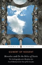 Monodies and On the Relics of Saints: The Autobiography and a Manifesto of a French Monk from theTime of the Crusades