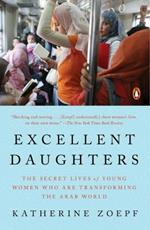 Excellent Daughters: The Secret Lives of Young Woman Who Are Transforming the Arab World