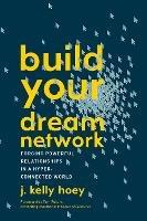 Build Your Dream Network: Forging Powerful Relationships in a Hyper-Connected World