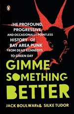 Gimme Something Better: The Profound, Progressive, and Occasionally Pointless History of Bay Area Punk from Dead Kennedys to Green Day