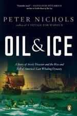 Oil and Ice: A Story of Arctic Disaster and the Rise and Fall of America's Last Whaling Dynas ty