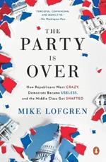 The Party Is Over: How Republicans Went Crazy, Democrats Became Useless, and the Middle Class Got Shafted