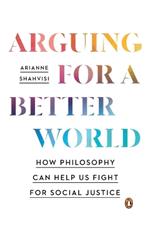 Arguing for a Better World: How Philosophy Can Help Us Fight for Social Justice