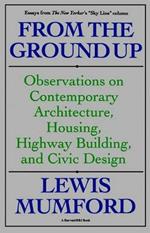 From the Ground Up: Observations on Contemporary Architecture, Housing, Highway Building, and Civic Design