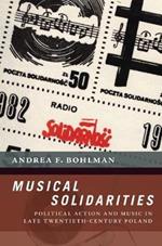 Musical Solidarities: Political Action and Music in Late Twentieth-Century Poland