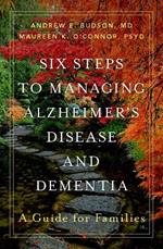 Six Steps to Managing Alzheimer's Disease and Dementia: A Guide for Families