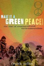 Make It a Green Peace!: The Rise of Countercultural Environmentalism