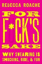 For F*ck's Sake: Why Swearing is Shocking, Rude, and Fun