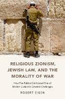 Religious Zionism, Jewish Law, and the Morality of War: How Five Rabbis Confronted One of Modern Judaism's Greatest Challenges