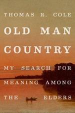 Old Man Country: My Search for Meaning Among the Elders