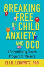 Breaking Free of Child Anxiety and OCD: A Scientifically Proven Program for Parents