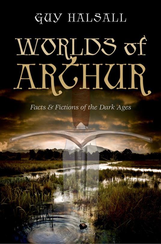 Worlds of Arthur: Facts and Fictions of the Dark Ages