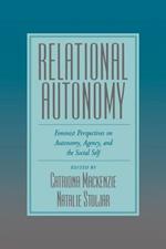 Relational Autonomy: Feminist Perspectives on Autonomy, Agency, and the Social Self