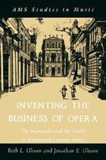 Inventing the Business of Opera: The Impresario and His World in Seventeenth-Century Venice