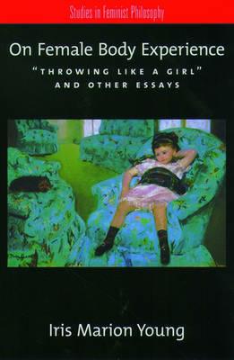 On Female Body Experience: Throwing Like a Girl and Other Essays - Iris Marion Young - cover