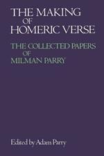 The Making of Homeric Verse: The Collected Papers of Milman Parry