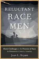 Reluctant Race Men: Black Challenges to the Practice of Race in Nineteenth-Century America