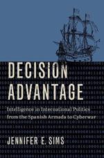 Decision Advantage: Intelligence in International Politics from the Spanish Armada to Cyberwar