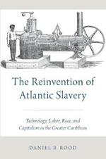 The Reinvention of Atlantic Slavery: Technology, Labor, Race, and Capitalism in the Greater Caribbean