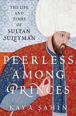 Peerless among Princes: The Life and Times of Sultan Suleyman
