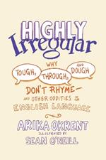 Highly Irregular: Why Tough, Through, and Dough Don't Rhyme^DDLAnd Other Oddities of the English Language