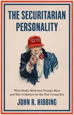 The Securitarian Personality: What Really Motivates Trump's Base and Why It Matters for the Post-Trump Era