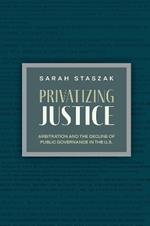 Privatizing Justice: Arbitration and the Decline of Public Governance in the U.S