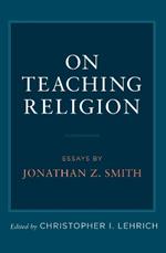 On Teaching Religion: Essays by Jonathan Z. Smith