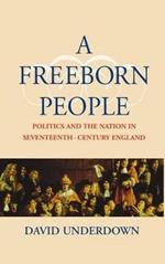 A Freeborn People: Politics and the Nation in Seventeenth-Century England