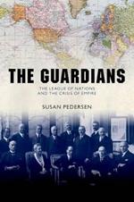 The Guardians: The League of Nations and the Crisis of Empire