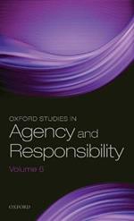 Oxford Studies in Agency and Responsibility Volume 6