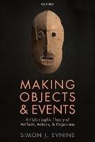 Making Objects and Events: A Hylomorphic Theory of Artifacts, Actions, and Organisms
