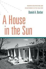 A House in the Sun: Modern Architecture and Solar Energy in the Cold War