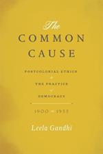 The Common Cause: Postcolonial Ethics and the Practice of Democracy, 1900-1955