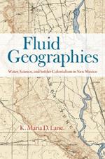 Fluid Geographies: Water, Science, and Settler Colonialism in New Mexico