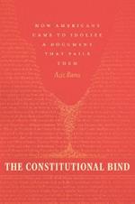 The Constitutional Bind: How Americans Came to Idolize a Document That Fails Them